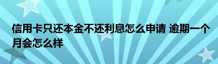 信用卡只還本金不還利息怎么申請(qǐng) 逾期一個(gè)月會(huì)怎么樣