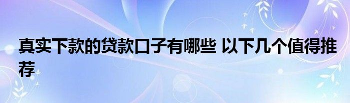 真實(shí)下款的貸款口子有哪些 以下幾個(gè)值得推薦