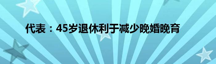 代表：45歲退休利于減少晚婚晚育