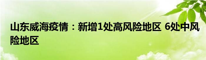 山東威海疫情：新增1處高風(fēng)險(xiǎn)地區(qū) 6處中風(fēng)險(xiǎn)地區(qū)