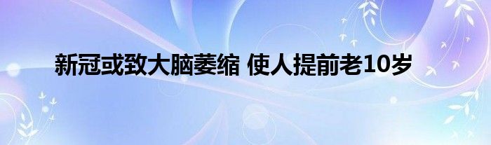 新冠或致大腦萎縮 使人提前老10歲