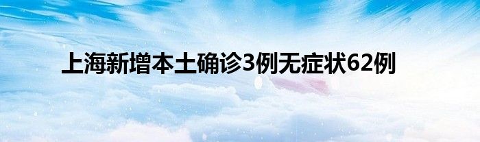 上海新增本土確診3例無癥狀62例