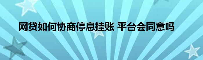 網(wǎng)貸如何協(xié)商停息掛賬 平臺會同意嗎