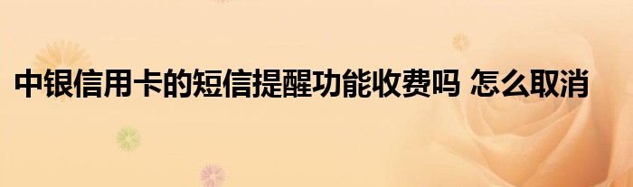 中銀信用卡的短信提醒功能收費嗎 怎么取消