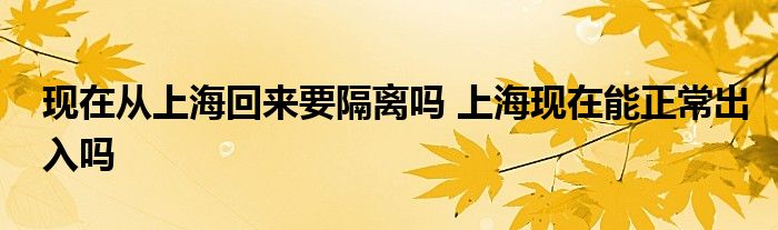 現(xiàn)在從上?；貋?lái)要隔離嗎 上?，F(xiàn)在能正常出入嗎