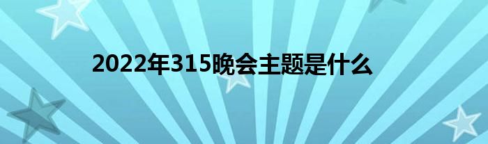 2022年315晚會(huì)主題是什么