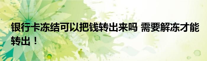 銀行卡凍結可以把錢轉出來嗎 需要解凍才能轉出！