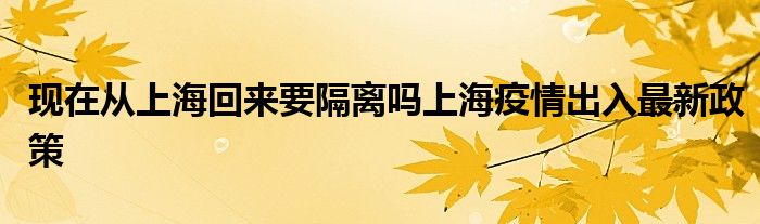 現(xiàn)在從上?；貋硪綦x嗎上海疫情出入最新政策