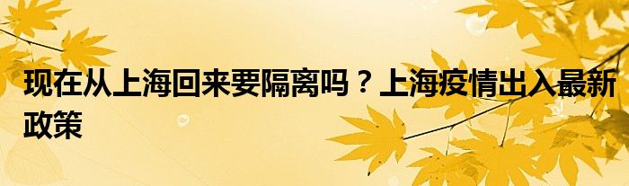 現(xiàn)在從上?；貋硪綦x嗎？上海疫情出入最新政策