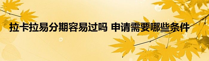 拉卡拉易分期容易過嗎 申請需要哪些條件