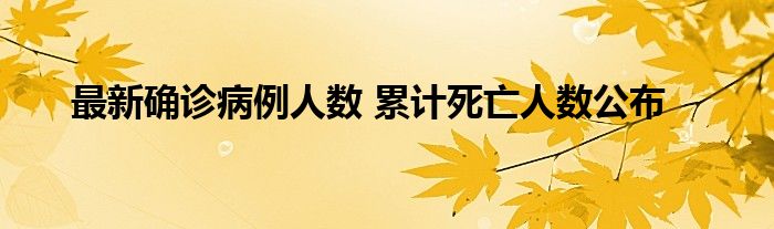 最新確診病例人數(shù) 累計死亡人數(shù)公布