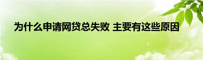 為什么申請網(wǎng)貸總失敗 主要有這些原因