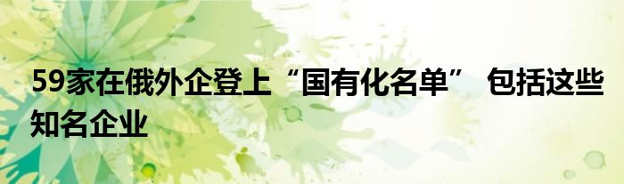 59家在俄外企登上“國有化名單” 包括這些知名企業(yè)