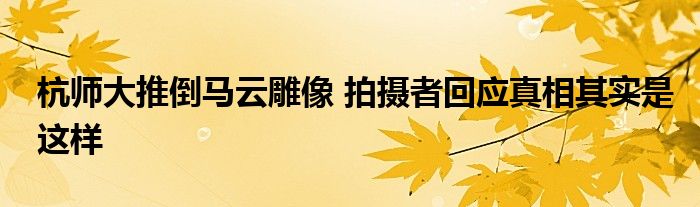 杭師大推倒馬云雕像 拍攝者回應真相其實是這樣