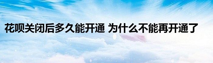 花唄關(guān)閉后多久能開通 為什么不能再開通了