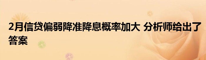 2月信貸偏弱降準降息概率加大 分析師給出了答案