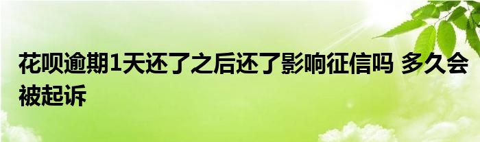 花唄逾期1天還了之后還了影響征信嗎 多久會(huì)被起訴