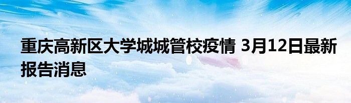 重慶高新區(qū)大學城城管校疫情 3月12日最新報告消息