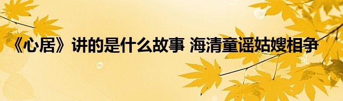 《心居》講的是什么故事 海清童謠姑嫂相爭