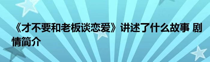 《才不要和老板談戀愛》講述了什么故事 劇情簡介