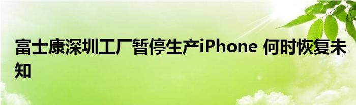 富士康深圳工廠暫停生產(chǎn)iPhone 何時恢復(fù)未知