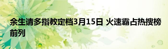 余生請多指教定檔3月15日 火速霸占熱搜榜前列