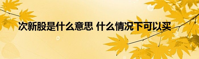 次新股是什么意思 什么情況下可以買(mǎi)