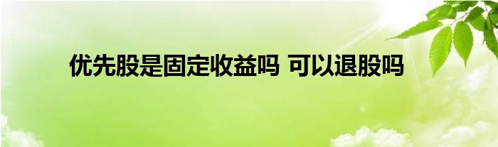 優(yōu)先股是固定收益嗎 可以退股嗎