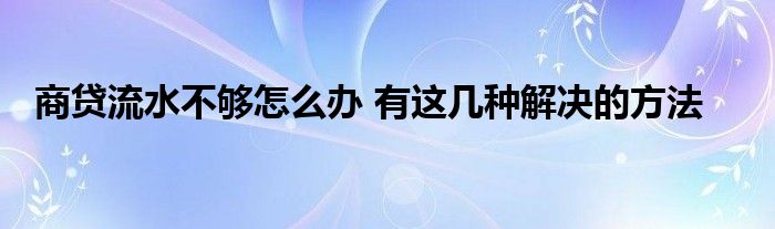 商貸流水不夠怎么辦 有這幾種解決的方法