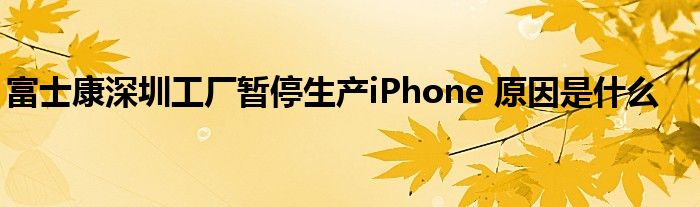 富士康深圳工廠暫停生產(chǎn)iPhone 原因是什么