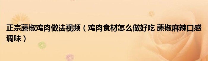 正宗藤椒雞肉做法視頻（雞肉食材怎么做好吃 藤椒麻辣口感調(diào)味）