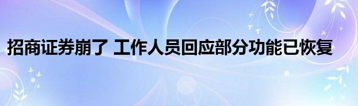 招商證券崩了 工作人員回應(yīng)部分功能已恢復(fù)