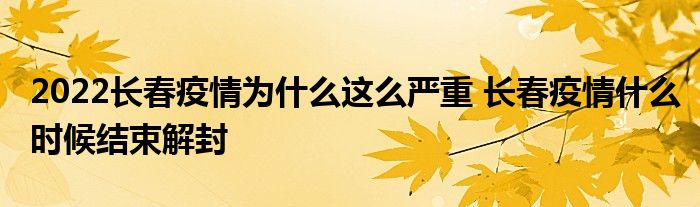 2022長春疫情為什么這么嚴(yán)重 長春疫情什么時(shí)候結(jié)束解封