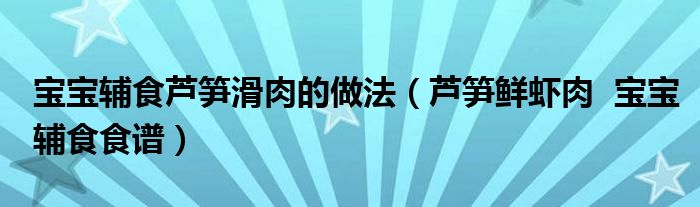 寶寶輔食蘆筍滑肉的做法（蘆筍鮮蝦肉  寶寶輔食食譜）