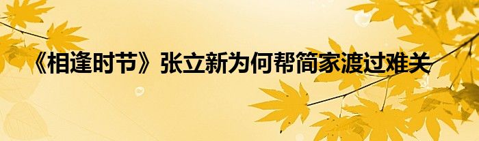 《相逢時節(jié)》張立新為何幫簡家渡過難關(guān)