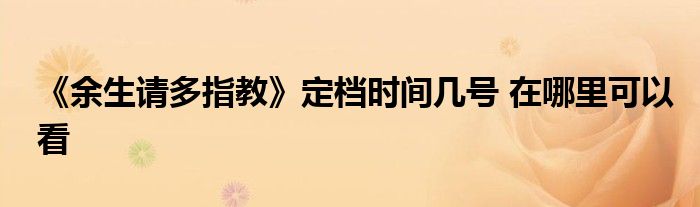 《余生請多指教》定檔時(shí)間幾號 在哪里可以看