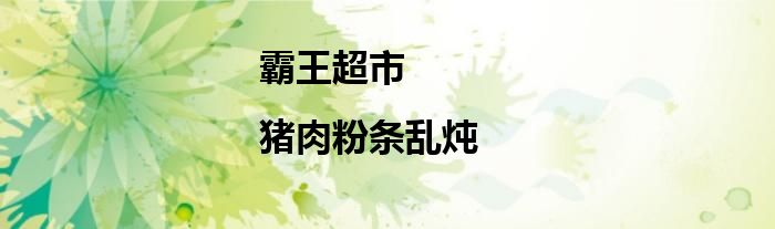 霸王超市|豬肉粉條亂燉