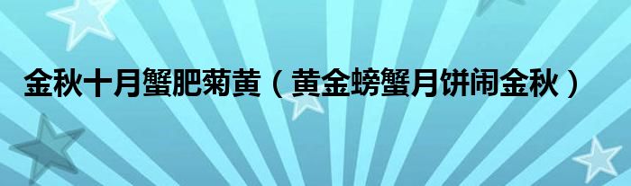 金秋十月蟹肥菊黃（黃金螃蟹月餅鬧金秋）