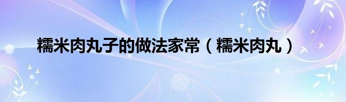 糯米肉丸子的做法家常（糯米肉丸）