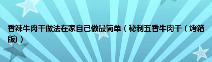 香辣牛肉干做法在家自己做最簡單（秘制五香牛肉干（烤箱版)）