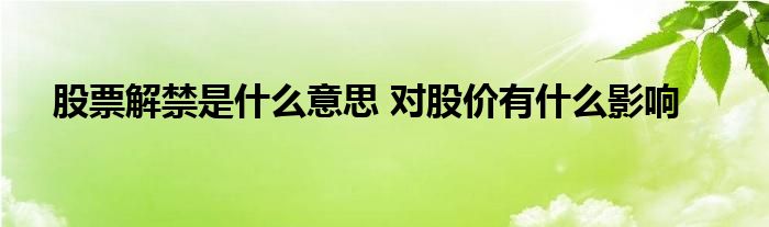 股票解禁是什么意思 對股價有什么影響