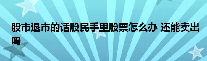 股市退市的話股民手里股票怎么辦 還能賣出嗎