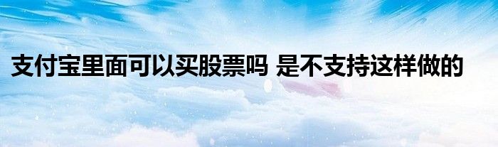 支付寶里面可以買股票嗎 是不支持這樣做的