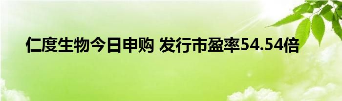 仁度生物今日申購 發(fā)行市盈率54.54倍