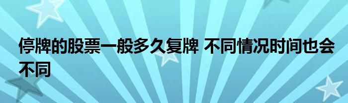 停牌的股票一般多久復牌 不同情況時間也會不同