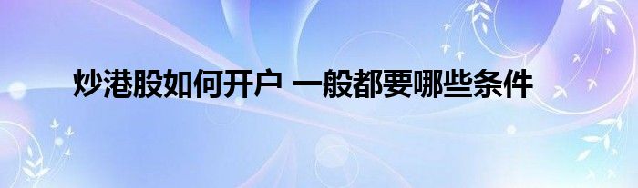 炒港股如何開戶 一般都要哪些條件