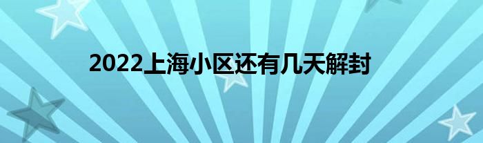 2022上海小區(qū)還有幾天解封