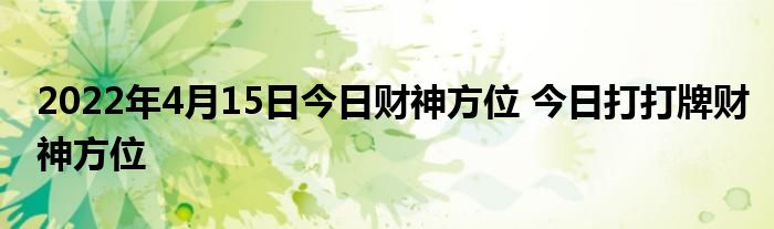 2022年4月15日今日財(cái)神方位 今日打打牌財(cái)神方位