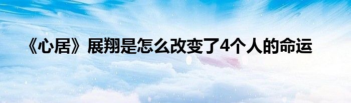 《心居》展翔是怎么改變了4個人的命運