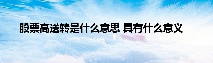 股票高送轉(zhuǎn)是什么意思 具有什么意義